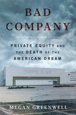 Bad Company: Private Equity and the Death of the American Dream by Greenwell, Megan