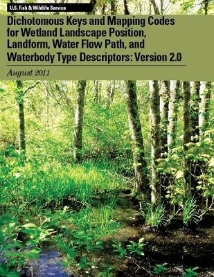 Dichotomous Keys and Mapping Codes for Wetland Landscape Position, Landform, Water Flow Path, and Waterbody Type Descriptors: Version 2.0 by U S Fish & Wildlife Service