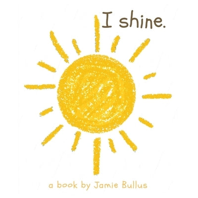 I shine: A reminder for our littlest readers that just because they can't today, doesn't mean they can't tomorrow. by Bullus, Jamie