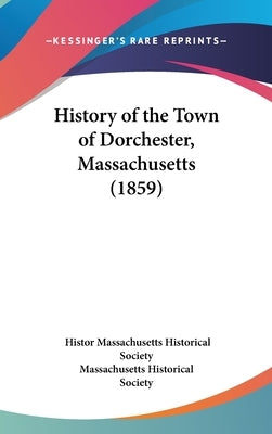 History of the Town of Dorchester, Massachusetts (1859) by Massachusetts Historical Society, Histor