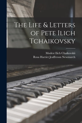 The Life & Letters of Pete Ilich Tchaikovsky by Newmarch, Rosa Harriet Jeaffreson