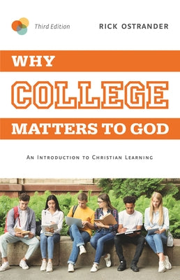 Why College Matters to God, 3rd Edition: An Introduction to Christian Learning by Ostrander, Rick