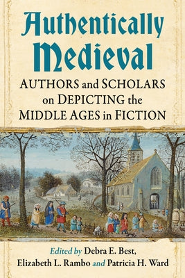 Authentically Medieval: Authors and Scholars on Depicting the Middle Ages in Fiction by Best, Debra E.