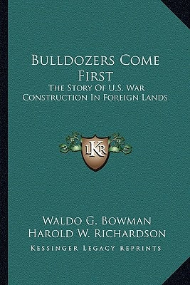 Bulldozers Come First: The Story Of U.S. War Construction In Foreign Lands by Bowman, Waldo G.