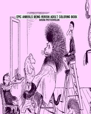 Epic Animals Being Human Adult Coloring Book by Potterfields, Susan