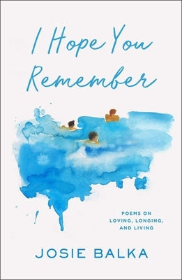 I Hope You Remember: Poems on Loving, Longing, and Living by Balka, Josie