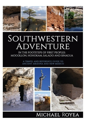 Southwestern Adventure: In the Footsteps of First Peoples: Mogollon, Hohokam, Salado and Sinagua (A travel and reference guide) by Royea, Michael