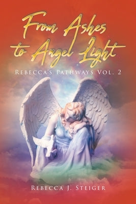 From Ashes to Angel Light: Rebecca's Pathways Vol 2 by Steiger, Rebecca J.