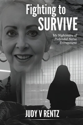 Fighting To Survive: My Nightmare of Pudendal Nerve Entrapment by Rentz, Judy V.