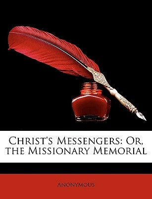 Christ's Messengers: Or, the Missionary Memorial by Anonymous