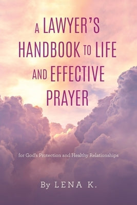 A Lawyer's Handbook to Life and Effective Prayer: For God's Protection and Healthy Relationships by Lena K