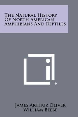 The Natural History of North American Amphibians and Reptiles by Oliver, James Arthur