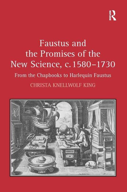 Faustus and the Promises of the New Science, c. 1580-1730: From the Chapbooks to Harlequin Faustus by King, Christa