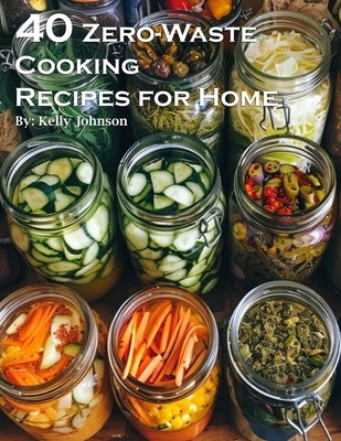 40 Zero-Waste Cooking Recipes for Home by Johnson, Kelly