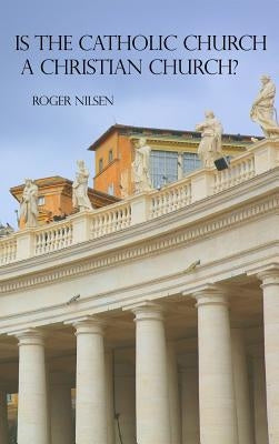 Is the Catholic Church a Christian Church? by Nilsen, Roger