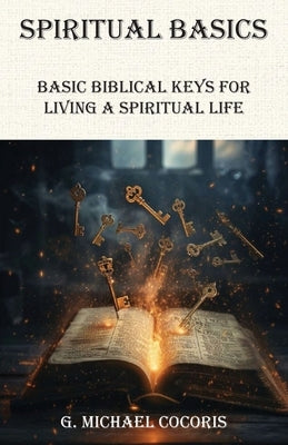 SPIRITUAL BASICS Basic Biblical Keys For Living A Spiritual Life by Cocoris, G. Michael