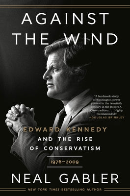 Against the Wind: Edward Kennedy and the Rise of Conservatism, 1976-2009 by Gabler, Neal