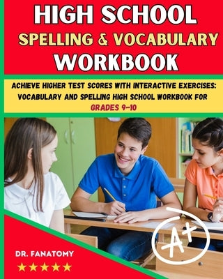 High School Spelling and Vocabulary Workbook: Achieve Higher Test Scores with Interactive Exercises: Vocabulary and Spelling High School Workbook for by Fanatomy