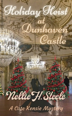 Holiday Heist at Dunhaven Castle: A Cate Kensie Mystery by Steele, Nellie H.