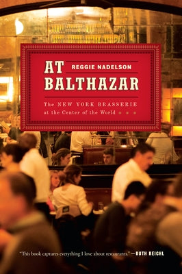 At Balthazar: The New York Brasserie at the Center of the World by Nadelson, Reggie