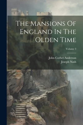 The Mansions Of England In The Olden Time; Volume 3 by Nash, Joseph