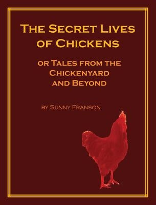 The Secret Lives of Chickens: or Tales from the Chickenyard and Beyond by Franson, Sunny