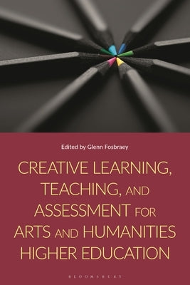 Creative Learning, Teaching, and Assessment for Arts and Humanities Higher Education by Fosbraey, Glenn