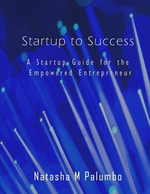 Startup to Success: A Startup Guide for the Empowered Entrepreneur by Palumbo, Natasha