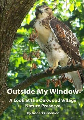 Outside My Window: A Look at the Oakwood Village Nature Preserve by Greenler, Robert