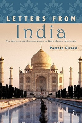 Letters From India: The Writings and Correspondence of Beryl Girard, Missionary by Girard, Pamela