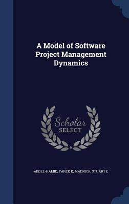 A Model of Software Project Management Dynamics by Abdel-Hamid, Tarek K.