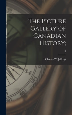 The Picture Gallery of Canadian History;; 1 by Jefferys, Charles W. 1869-1951