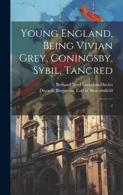 Young England, Being Vivian Grey, Coningsby, Sybil, Tancred: 2 by Disraeli, Benjamin Earl of Beaconsfi