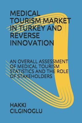 Medical Tourism Market in Turkey and Reverse Innovation: An Overall Assessment of Medical Tourism Statistics and the Role of Stakeholders by Cilginoglu, Hakki