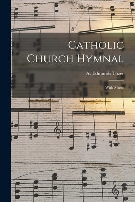 Catholic Church Hymnal: With Music by Tozer, A. Edmunds (Augustus Edmunds)