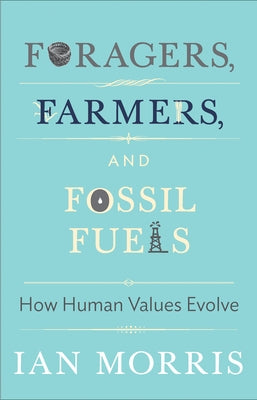 Foragers, Farmers, and Fossil Fuels: How Human Values Evolve by Morris, Ian