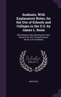 Anabasis, with Explanatory Notes, for the Use of Schools and Colleges in the U.S. by James L. Boise: With Kiepert's Map, Showing the Entire Route of t by Xenophon