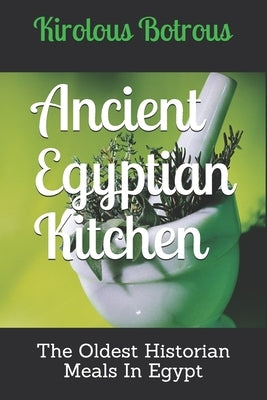 Ancient Egyptian Kitchen: The Oldest Historian Meals In Egypt by Botrous, Kirolous
