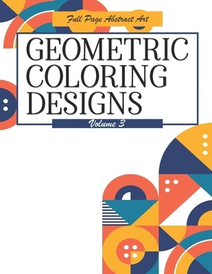 Geometric Coloring Designs Volume 3 Full Page Abstract Art: Detailed Patterns to Color - For Adults - Relaxing Stress Relief by Highway 62 Publishing