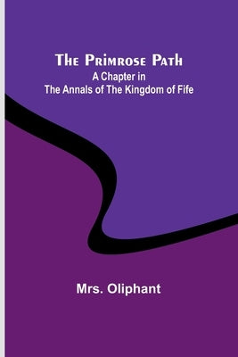 The Primrose Path: A Chapter in the Annals of the Kingdom of Fife by Oliphant