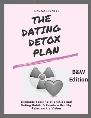 The Dating Detox Plan (b/w edition): (b/w edition workbook) Eliminate Toxic Relationships and Dating Habits & Create a Healthy Relationship Vision by Carpenter, T. N.