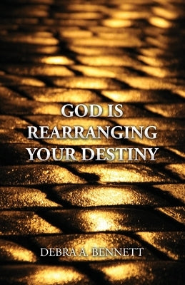 God Is Rearranging Your Destiny by Bennett, Debra A.