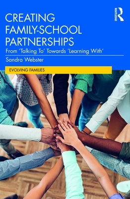 Creating Family-School Partnerships: From 'Talking To' Towards 'Learning With' by Webster, Sandra