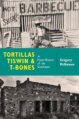 Tortillas, Tiswin, and T-Bones: A Food History of the Southwest by McNamee, Gregory