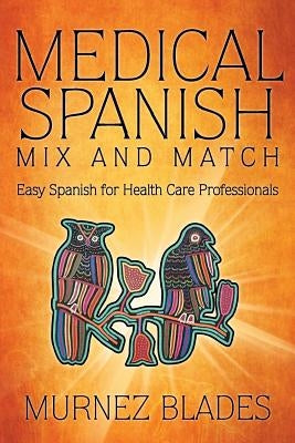 Medical Spanish Mix and Match: Easy Spanish for Health Care Professionals by Blades, Murnez