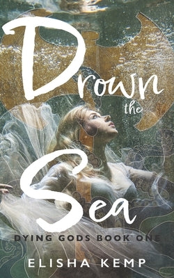 Drown the Sea: Dying Gods Book One by Kemp, Elisha