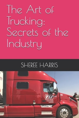 The Art of Trucking: Secrets of the Industry by Harris, Sheree