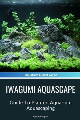 Iwagumi Aquascape: Guide To Planted Aquarium Aquascaping by Pirogov, Roman