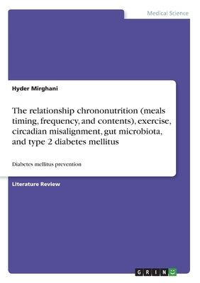 The relationship chrononutrition (meals timing, frequency, and contents), exercise, circadian misalignment, gut microbiota, and type 2 diabetes mellit by Mirghani, Hyder