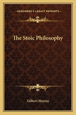 The Stoic Philosophy by Murray, Gilbert